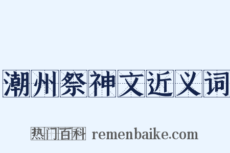 潮州祭神文近义词是什么意思的图片